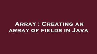 Array : Creating an array of fields in Java