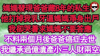 媽媽發現爸爸藏了8年的私生子，爸爸打掉我乳牙逼媽媽淨身出戶，我卻哭著求媽媽不要答應，不料兩個月後爸爸癌症去世，我繼承過億遺產小三人財兩空 真情故事會  老年故事  情感需求  愛情  家庭