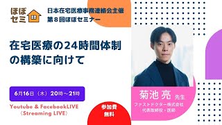 第８回ほぼセミナー　菊池亮先生（ファストドクター株式会社代表取締役・医師）　「在宅医療の２４時間体制の構築に向けて」