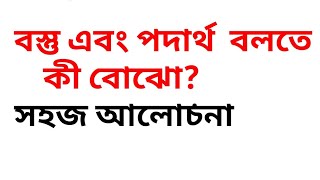 বস্তু এবং পদার্থ  বলতে কী বোঝো? সহজ আলোচনা