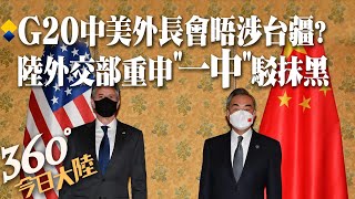 【360°今日大陸】G20中美外長會晤涉台疆?陸重申「一中」反台獨 駁美藉強迫勞動炮製「彌天大謊」抹黑遏制中國大陸 @全球大視野Global_Vision