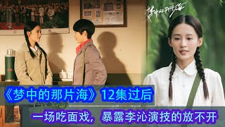 《夢中的那片海》12集過後，一場吃面戲，暴露李沁演技的放不開！#夢中的那片海 #肖戰 #李沁