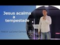 Jesus acalma a tempestade| Pastor Luciano Santos