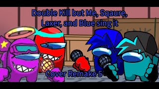 Double Kill but Me, Sqaure, Laxer and Blue sing it (Cover Remake 5)