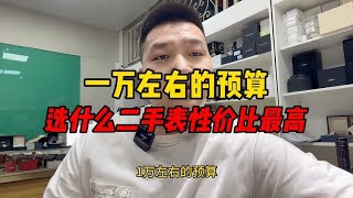 一万左右的预算买什么二手表性价比最高！万元性价比最高的腕表！