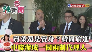 【辣新聞152】賣菜還是賣身？韓國瑜進中聯辦成「一國兩制」代理人！2019.03.25