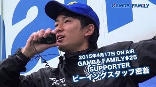 【GAMBA FAMiLY】2015年4月17日 第25回 ON AIR -- SUPPORTER --  ビーイングスタッフ密着取材