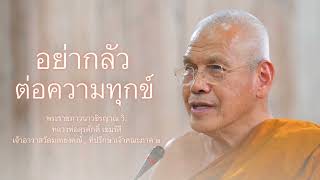 อย่ากลัวต่อความทุกข์ บรรยายโดย พระราชภาวนาวชิรญาณ วิ. ( หลวงพ่อสุรศักดิ์ เขมรํสี )