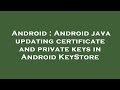 Android : Android java updating certificate and private keys in Android KeyStore