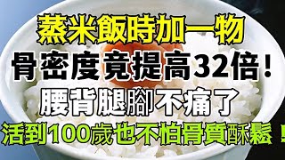 蒸米飯時加一物，勝過吃50萬補藥！一週吃2頓，骨密度竟提高32倍！腰背不痛了，腿腳渾身都有勁，1個月骨頭立馬年輕20歲，活到100歲也不怕骨質酥鬆！ ！ ！