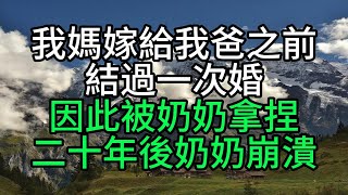 我媽嫁給我爸之前結過一次婚因此被奶奶拿捏，二十年後奶奶崩潰【花好月圓】