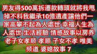 男友得500萬拆遷款轉頭就將我甩掉不料我繼承10億遺產讓他們一家高攀不起為人處世 幸福人生為人處世 生活經驗 情感故事以房养老子女孝顺 孝顺 子女不孝 唯美频道 婆媳故事 7