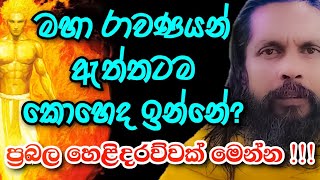 මහා රාවණයන් ඇත්තටම කොහෙද ඉන්නේ? ප්‍රබල හෙළිදරව්වක් මෙන්න