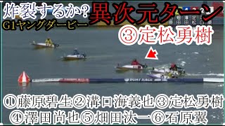 【G1ヤングD競艇】 炸裂するか？異次元ターン③定松勇樹VS④澤田尚也⑤畑田汰一①藤原碧生