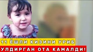 11 ЁШЛИ КИЗИНИ КАЛТАКЛАБ УЛДИРИБ КУЙГАН ОТА КАМАЛДИ! ХАММА КУРСИН!