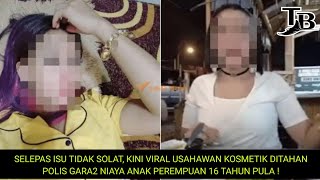 SELEPAS ISU TIDAK SOLAT, VIRAL USAHAWAN KOSMETIK DITAHAN POLIS GARA2 NIAYA ANAK PEREMPUAN 16 TAHUN!