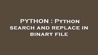 PYTHON : Python search and replace in binary file