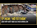 TP.HCM: Liên tiếp xuất hiện ‘hố tử thần’ nguy hiểm sâu 2m, khoét hàm ếch, nứt lan rộng sau mưa lớn