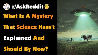 What Is A Mystery That Science Hasn't Explained And Should By Now?