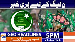 Geo News Headlines 5 PM - Bad News For PMLN  | 21th April 2024