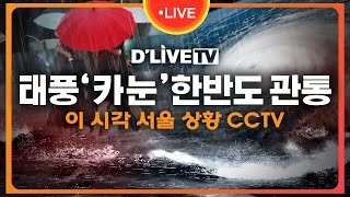 6호 태풍 '카눈' 한반도 관통중...이 시각 서울 상황 CCTVㅣ딜라이브TV