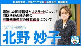 【質疑報告】緊迫した国際情勢とJアラートについて、消防学校の統合後の府市基礎教育の機能統合について［北野妙子委員］