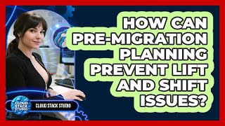 How Can Pre-migration Planning Prevent Lift And Shift Issues? - Cloud Stack Studio