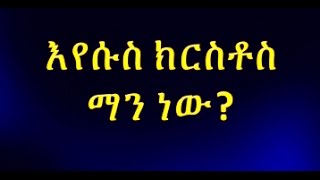 እየሱስ ክርስቶስ ማን ነው ?