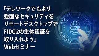 「テレワークでもより強固なセキュリティをリモートデスクトップでFIDO2の生体認証を取り入れよう」Webセミナー Vol.3（ドコモ・システムズ株式会社　中村幸弘さん）