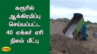 கரூரில் ஆக்கிரமிப்பு செய்யப்பட்ட 40 ஏக்கர் ஏரி நிலம் மீட்பு | Karur Land Issue