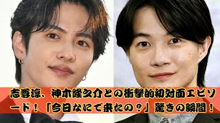 志尊淳、神木隆之介との衝撃的初対面を明かす！「今日なにで来たの？」驚きのやり取り公開！