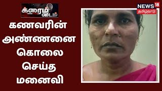 Crime Time: சொத்து தகராறு -  கணவரின் அண்ணனை கொலை செய்த பெண்