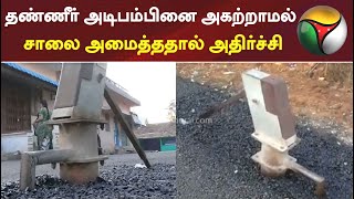 தண்ணீர் அடிபம்பினை அகற்றாமல் சாலை அமைத்ததால் அதிர்ச்சி