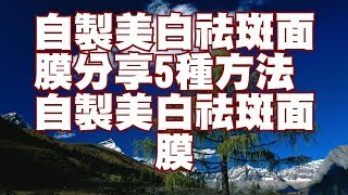 自製美白祛斑面膜分享5種方法自製美白祛斑面膜