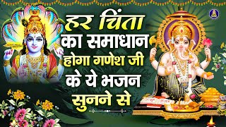 हर चिंता का समाधान होगा गणेश जी के ये भजन सुनने से | गणेश जी भजन | Ganesh Ji Bhajan