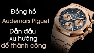 Lịch Sử Thương Hiệu Đồng hồ Audemars Piguet – Dẫn đầu xu hướng để thành công