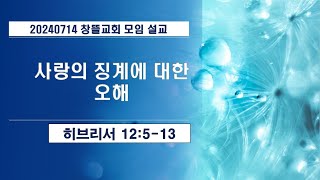 20240714 창뜰교회 설교 (히12:5-13 사랑의 징계에 대한 오해)