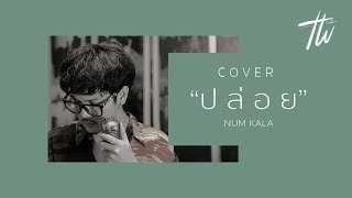 ปล่อย - NUM KALA cover by เตวิชญ์