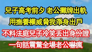 兒子高考前夕 老公攤牌出軌，用撫養權威脅我淨身出戶，不料法庭兒子冷笑丟出身份證，一句話震驚全場老公嚇瘋真情故事會|老年故事|情感需求|養老|家庭