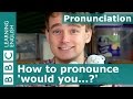 Pronunciation: How to pronounce 'would you...?'