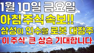 1월 10일 금요일 아침 주식방송ㅣ삼성 로봇 봇핏 감속기 공급! 삼성전자가 인수할 로봇 대장주 '이 주식' 오늘 꼭 보시고 사두세요. 개미는 다 털렸고 급등 임박했어요.