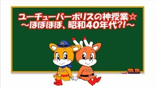 「ユーチューバーポリスの神授業☆」　～ほぼほぼ、昭和40年代？！～