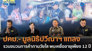 ปคม.- มูลนิธิปวีณาฯ แถลงรวบขบวนการค้ากามวัยใส พบเหยื่ออายุเพียง 12 ปี  |  Hot Daily News 17 พ.ค.67