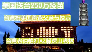 父亲节收到美国疫苗，台湾有人祝“美国爸爸，父亲节快乐”。圆山饭店，101点灯感激美爹。怕打AZ疫苗，台88岁翁逃入山区。两害相权取其轻