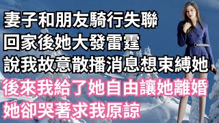 妻子和朋友騎行失聯兩天，回家後她大發雷霆，說我故意散播消息想束縛她，後來我給了她自由讓她離婚，她卻哭著求我原諒！【一濟說】#小說#故事#情感#夫妻#落日溫情#情感故事#家庭矛盾#爽文