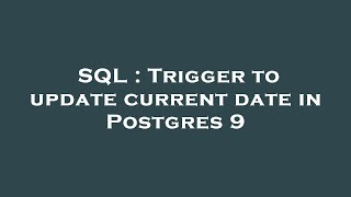 SQL : Trigger to update current date in Postgres 9