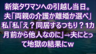 【スカッとする話】新築タワマンへの引越し当日。夫「両親の介護か離婚か選べ」私「私｢え？同居するつもり？1カ月前から他人なのに」→夫にとって地獄の結果にｗ【修羅場】