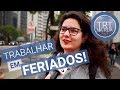 Tenho mesmo que trabalhar em feriados? | TRT na Rua