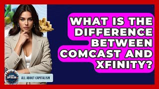 What Is The Difference Between Comcast And Xfinity? - All About Capitalism