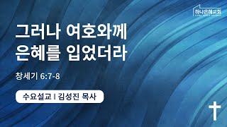 2023-07-12 설교 | 그러나 여호와께 은혜를 입었더라 | 김성진 담임목사 | 하나은혜교회 수요설교